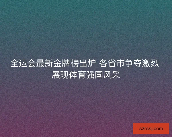 全运会最新金牌榜出炉 各省市争夺激烈 展现体育强国风采