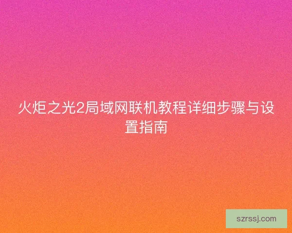 火炬之光2局域网联机教程详细步骤与设置指南