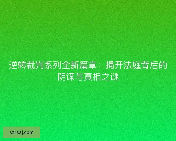 逆转裁判系列全新篇章:揭开法庭背后的阴谋与真相之谜 逆转裁判系列全新篇章:揭开法庭背后的阴谋与真相之谜