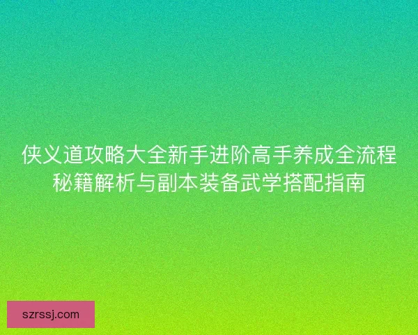 侠义道攻略大全新手进阶高手养成全流程秘籍解析与副本装备武学搭配指南
