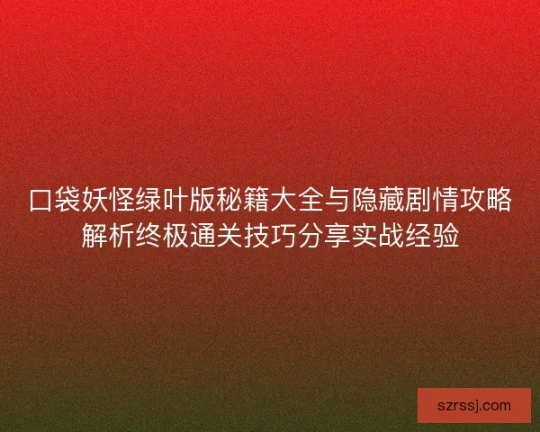 口袋妖怪绿叶版秘籍大全与隐藏剧情攻略解析终极通关技巧分享实战经验 口袋妖怪绿叶版秘籍大全与隐藏剧情攻略解析终极通关技巧分享实战经验