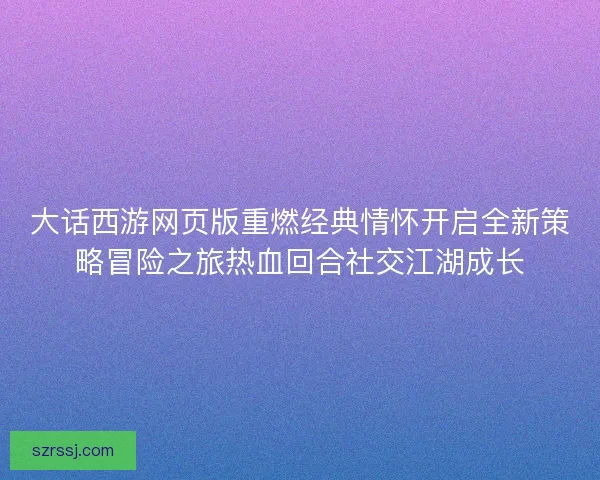 大话西游网页版重燃经典情怀开启全新策略冒险之旅热血回合社交江湖成长