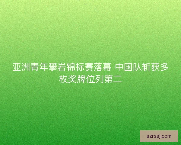 亚洲青年攀岩锦标赛落幕 中国队斩获多枚奖牌位列第二