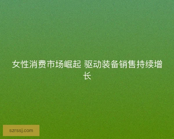 女性消费市场崛起 驱动装备销售持续增长
