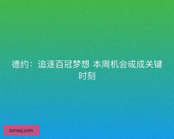 德约:追逐百冠梦想 本周机会或成关键时刻 德约:追逐百冠梦想 本周机会或成关键时刻