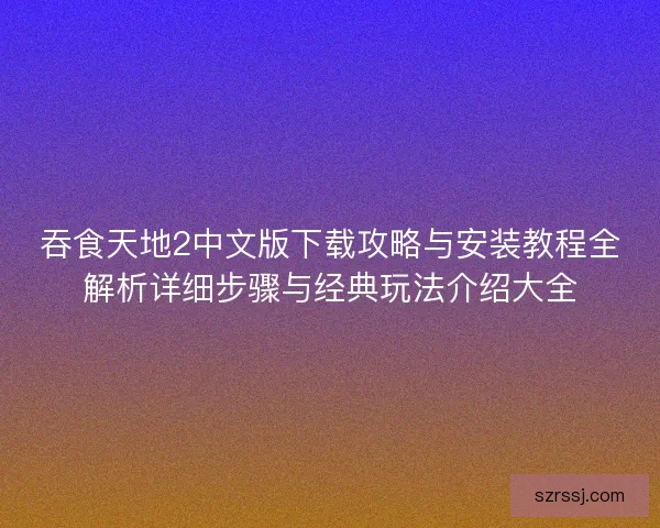 吞食天地2中文版下载攻略与安装教程全解析详细步骤与经典玩法介绍大全 吞食天地2中文版下载攻略与安装教程全解析详细步骤与经典玩法介绍大全